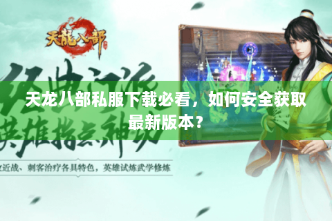 天龙八部私服下载必看,如何安全获取最新版本? 天龙八部私服下载必看,如何安全获取最新版本?