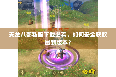 天龙八部私服下载必看,如何安全获取最新版本? 天龙八部私服下载必看,如何安全获取最新版本?