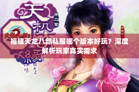 福建天龙八部私服哪个版本好玩?深度解析玩家真实需求 福建天龙八部私服哪个版本好玩?深度解析玩家真实需求