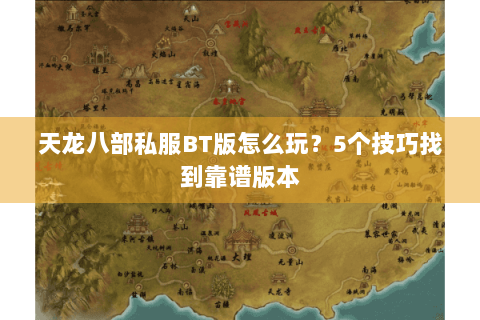 天龙八部私服BT版怎么玩?5个技巧找到靠谱版本 天龙八部私服BT版怎么玩?5个技巧找到靠谱版本