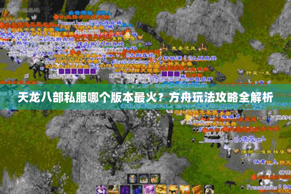 天龙八部私服哪个版本最火?方舟玩法攻略全解析 天龙八部私服哪个版本最火?方舟玩法攻略全解析