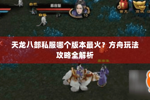 天龙八部私服哪个版本最火?方舟玩法攻略全解析 天龙八部私服哪个版本最火?方舟玩法攻略全解析