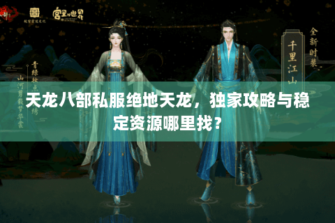 天龙八部私服绝地天龙,独家攻略与稳定资源哪里找? 天龙八部私服绝地天龙,独家攻略与稳定资源哪里找?