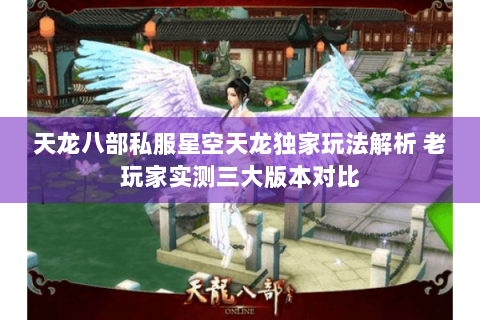 天龙八部私服星空天龙独家玩法解析 老玩家实测三大版本对比