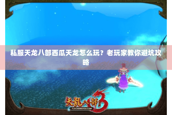 私服天龙八部西瓜天龙怎么玩？老玩家教你避坑攻略