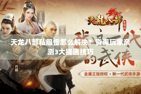天龙八部私服慢怎么解决？资深玩家亲测3大提速技巧