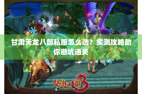 甘肃天龙八部私服怎么选？实测攻略助你避坑通关