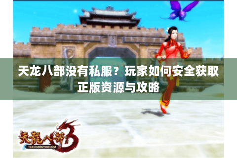 天龙八部没有私服？玩家如何安全获取正版资源与攻略
