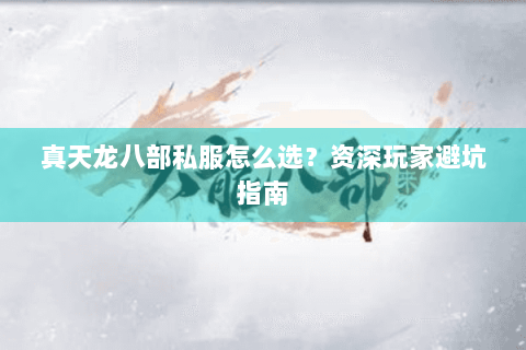 真天龙八部私服怎么选？资深玩家避坑指南