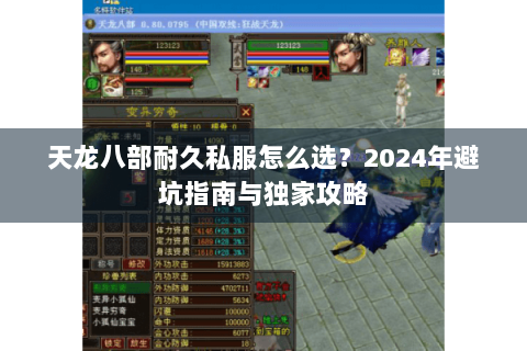 天龙八部耐久私服怎么选?2024年避坑指南与独家攻略 天龙八部耐久私服怎么选?2024年避坑指南与独家攻略
