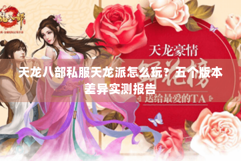 天龙八部私服天龙派怎么玩?五个版本差异实测报告 天龙八部私服天龙派怎么玩?五个版本差异实测报告