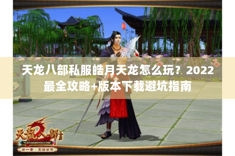 天龙八部私服皓月天龙怎么玩?2022最全攻略+版本下载避坑指南 天龙八部私服皓月天龙怎么玩?2022最全攻略+版本下载避坑指南