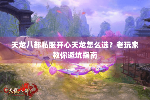 天龙八部私服开心天龙怎么选?老玩家教你避坑指南 天龙八部私服开心天龙怎么选?老玩家教你避坑指南