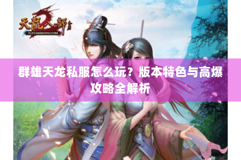 群雄天龙私服怎么玩？版本特色与高爆攻略全解析