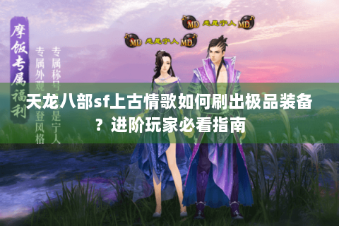 天龙八部sf上古情歌如何刷出极品装备？进阶玩家必看指南