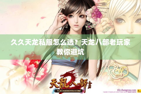久久天龙私服怎么选？天龙八部老玩家教你避坑