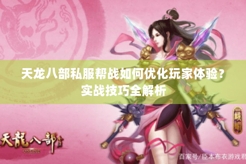 天龙八部私服帮战如何优化玩家体验？实战技巧全解析