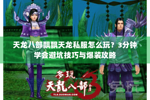 天龙八部飘飘天龙私服怎么玩？3分钟学会避坑技巧与爆装攻略