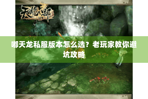 嘟天龙私服版本怎么选?老玩家教你避坑攻略 嘟天龙私服版本怎么选?老玩家教你避坑攻略