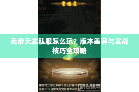 武帝天龙私服怎么玩?版本差异与实战技巧全攻略 武帝天龙私服怎么玩?版本差异与实战技巧全攻略