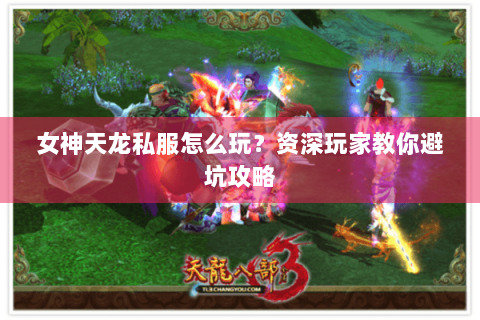 女神天龙私服怎么玩?资深玩家教你避坑攻略 女神天龙私服怎么玩?资深玩家教你避坑攻略