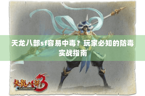 天龙八部sf容易中毒?玩家必知的防毒实战指南 天龙八部sf容易中毒?玩家必知的防毒实战指南