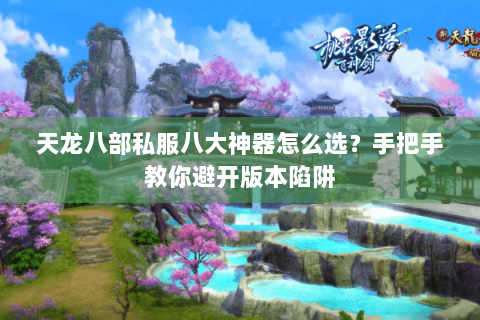 天龙八部私服八大神器怎么选？手把手教你避开版本陷阱