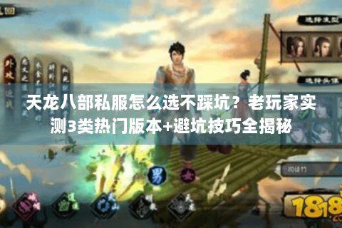 天龙八部私服怎么选不踩坑？老玩家实测3类热门版本+避坑技巧全揭秘