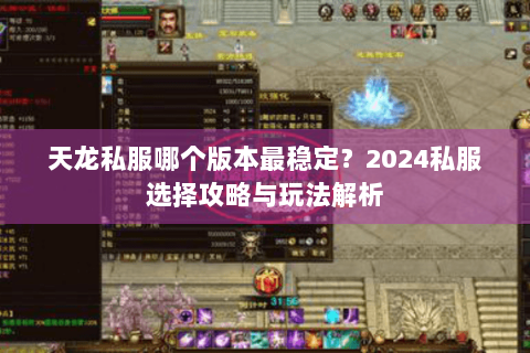 天龙私服哪个版本最稳定？2024私服选择攻略与玩法解析