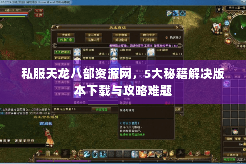 私服天龙八部资源网,5大秘籍解决版本下载与攻略难题 私服天龙八部资源网,5大秘籍解决版本下载与攻略难题
