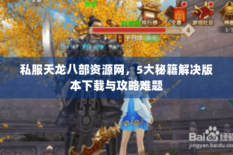 私服天龙八部资源网,5大秘籍解决版本下载与攻略难题 私服天龙八部资源网,5大秘籍解决版本下载与攻略难题