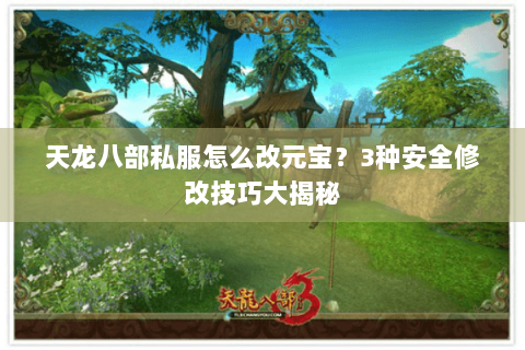 天龙八部私服怎么改元宝?3种安全修改技巧大揭秘 天龙八部私服怎么改元宝?3种安全修改技巧大揭秘