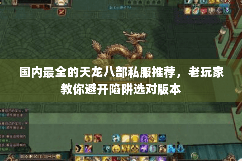 国内最全的天龙八部私服推荐，老玩家教你避开陷阱选对版本