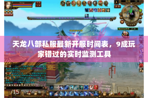 天龙八部私服最新开服时间表，9成玩家错过的实时监测工具