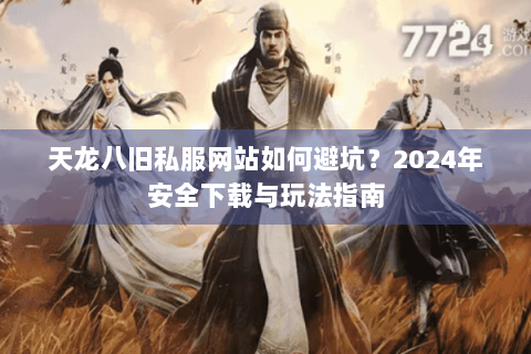 天龙八旧私服网站如何避坑?2024年安全下载与玩法指南 天龙八旧私服网站如何避坑?2024年安全下载与玩法指南