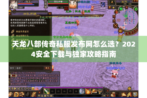 天龙八部传奇私服发布网怎么选?2024安全下载与独家攻略指南 天龙八部传奇私服发布网怎么选?2024安全下载与独家攻略指南