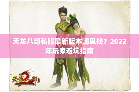 天龙八部私服最新版本哪里找？2022年玩家避坑指南