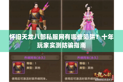 怀旧天龙八部私服网有哪些陷阱？十年玩家实测防骗指南