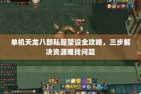 单机天龙八部私服架设全攻略,三步解决资源难找问题 单机天龙八部私服架设全攻略,三步解决资源难找问题