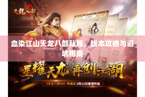 血染江山天龙八部私服,版本攻略与避坑指南 血染江山天龙八部私服,版本攻略与避坑指南