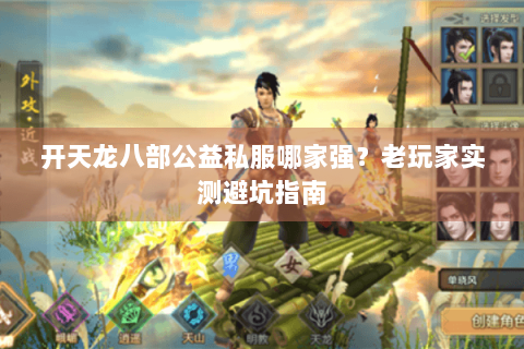 开天龙八部公益私服哪家强？老玩家实测避坑指南