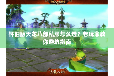 怀旧版天龙八部私服怎么选?老玩家教你避坑指南 怀旧版天龙八部私服怎么选?老玩家教你避坑指南