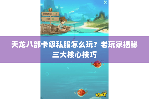 天龙八部卡级私服怎么玩?老玩家揭秘三大核心技巧 天龙八部卡级私服怎么玩?老玩家揭秘三大核心技巧