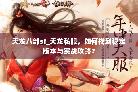 天龙八部sf_天龙私服，如何找到稳定版本与实战攻略？