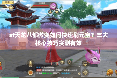 sf天龙八部微变如何快速刷元宝?三大核心技巧实测有效 sf天龙八部微变如何快速刷元宝?三大核心技巧实测有效