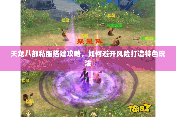 天龙八部私服搭建攻略,如何避开风险打造特色玩法 天龙八部私服搭建攻略,如何避开风险打造特色玩法