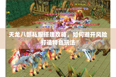 天龙八部私服搭建攻略,如何避开风险打造特色玩法 天龙八部私服搭建攻略,如何避开风险打造特色玩法