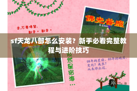 sf天龙八部怎么安装?新手必看完整教程与进阶技巧 sf天龙八部怎么安装?新手必看完整教程与进阶技巧