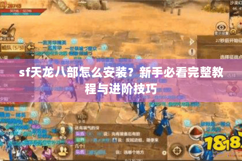 sf天龙八部怎么安装?新手必看完整教程与进阶技巧 sf天龙八部怎么安装?新手必看完整教程与进阶技巧