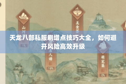 天龙八部私服刷增点技巧大全,如何避开风险高效升级 天龙八部私服刷增点技巧大全,如何避开风险高效升级